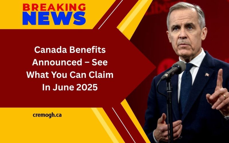 Canada Benefits Announced – See What You Can Claim In June 2025