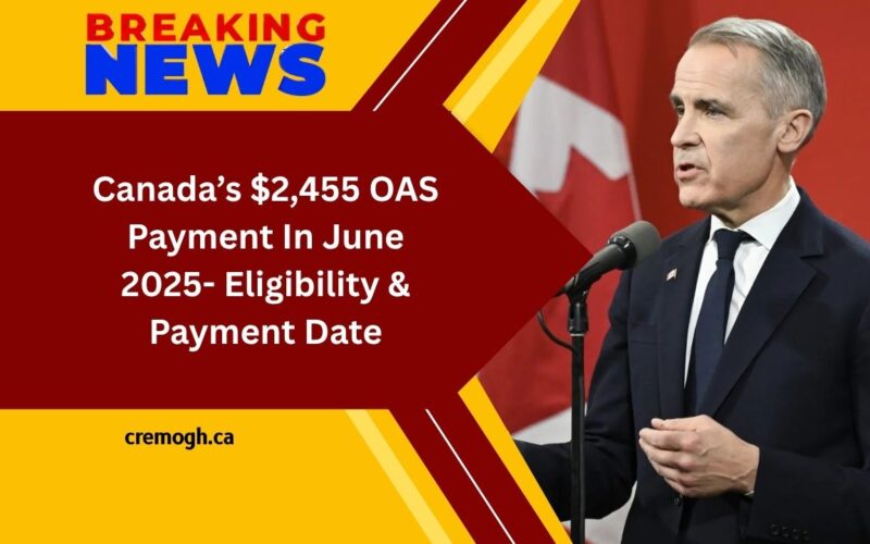 Canada’s $2,455 OAS Payment In June 2025- Eligibility, Payment Date & How To Maximize Your Benefits